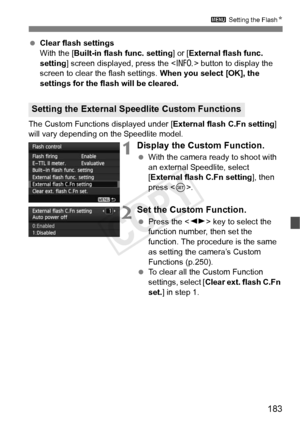 Page 183183
3 Setting the FlashN
 Clear flash settings
With the [Built-in flash func. setting ] or [External flash func. 
setting ] screen displayed, press the < C> button to display the 
screen to clear the flash settings.  When you select [OK], the 
settings for the flash will be cleared.
The Custom Functions displayed under [ External flash C.Fn setting] 
will vary depending on the Speedlite model.
1Display the Custom Function.
  With the camera ready to shoot with 
an external Speedlite, select 
[External...