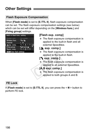 Page 198198
When [Flash mode] is set to [E-TTL II], flash exposure compensation 
can be set. The flash exposure  compensation settings (see below) 
which can be set will differ depending on the [ Wireless func.] and 
[Firing group ] settings.
[Flash exp. comp]
 The flash exposure compensation is 
applied to the built-in flash and all 
external Speedlites.
[2  exp. comp.]
 The flash exposure compensation is 
applied to the built-in flash.
[1  exp. comp.]
 The flash exposure compensation is 
applied to all...