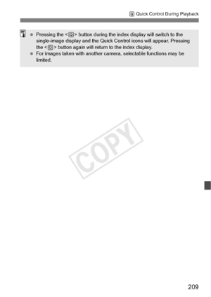 Page 209209
Q Quick Control During Playback
  Pressing the < Q> button during the index di splay will switch to the 
single-image display and the Quick Co ntrol icons will appear. Pressing 
the < Q> button again will return to the index display.
  For images taken with  another camera, selectab le functions may be 
limited.
COPY  