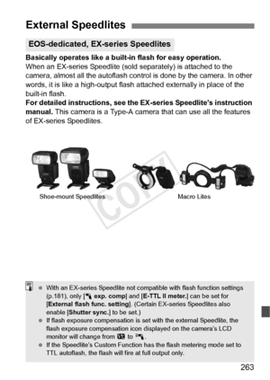 Page 263263
Basically operates like a built-in flash for easy operation.
When an EX-series Speedlite (sold separately) is attached to the 
camera, almost all the autoflash control is done by the camera. In other 
words, it is like a high-output flash  attached externally in place of the 
built-in flash.
For detailed instructions, see the EX-series Speedlite’s instruction 
manual. This camera is a Type-A camera that can use all the features 
of EX-series Speedlites.
External Speedlites
EOS-dedicated, EX-series...