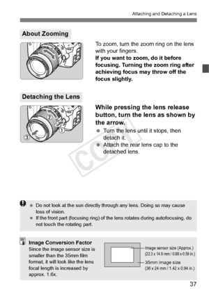 Page 3737
Attaching and Detaching a Lens
To zoom, turn the zoom ring on the lens 
with your fingers.
If you want to zoom, do it before 
focusing. Turning the zoom ring after 
achieving focus may throw off the 
focus slightly.
While pressing the lens release 
button, turn the lens as shown by 
the arrow.
 Turn the lens until it stops, then 
detach it.
  Attach the rear lens cap to the 
detached lens.
About Zooming
Detaching the Lens
 Do not look at the sun  directly through any lens. Doing so may cause 
loss of...