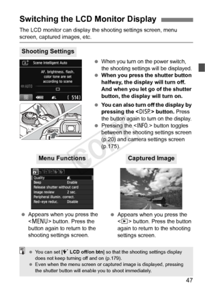 Page 4747
The LCD monitor can display the shooting settings screen, menu 
screen, captured images, etc. 
When you turn on the power switch, 
the shooting settings will be displayed.
 When you press the shutter button 
halfway, the display will turn off. 
And when you let go of the shutter 
button, the display will turn on.
  You can also turn off the display by 
pressing the < B> button. 
Press 
the button again to turn on the display.
  Pressing the < C> button toggles 
between the shootin g settings screen...