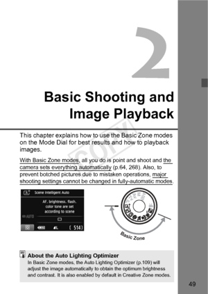 Page 4949
Basic Shooting andImage Playback
This chapter explains how to  use the Basic Zone modes 
on the Mode Dial for best re sults and how to playback 
images.
With Basic Zone modes, all you do is point and shoot and the 
camera sets everything automatically (p.64, 268). Also, to 
prevent botched pictures due  to mistaken operations, major 
shooting settings cannot be changed in fully-automatic modes.
Basic Zone
About the Auto Lighting OptimizerIn Basic Zone modes, the Auto Lighting Optimizer (p.109) will...