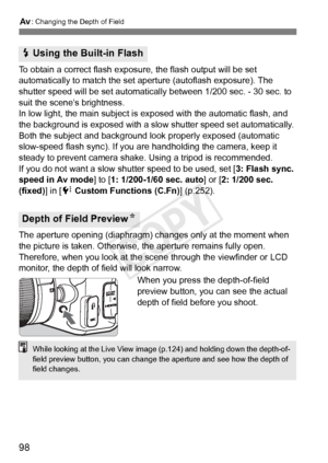 Page 98f: Changing the Depth of Field
98
To obtain a correct flash expos ure, the flash output will be set 
automatically to match the set a perture (autoflash exposure). The 
shutter speed will be set automatically  between 1/200 sec. - 30 sec. to 
suit the scene’s brightness.
In low light, the main subject is ex posed with the automatic flash, and 
the background is exposed with a slow  shutter speed set automatically. 
Both the subject and background look properly exposed (automatic 
slow-speed flash sync)....