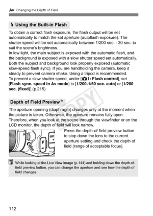 Page 112112
f: Changing the Depth of Field
To obtain a correct flash expos ure, the flash output will be set 
automatically to match the set a perture (autoflash exposure). The 
shutter speed will be set automatically  between 1/200 sec. - 30 sec. to 
suit the scene’s brightness.
In low light, the main subject is ex posed with the automatic flash, and 
the background is exposed with a slow  shutter speed set automatically. 
Both the subject and background look properly exposed (automatic 
slow-speed flash sync)....