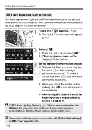 Page 118118
Setting Exposure CompensationN
Set flash exposure compensation if  the flash exposure of the subject 
does not come out as desired. You  can set the exposure compensation 
up to ±2 stops in 1/3-stop increments.
1Press the  button. (7 )
X The Quick Control screen will appear 
(p.44).
2Select [ y].
 Press the < S> key to select [ y*].
X [Flash exposure comp.] will be 
displayed at the bottom.
3Set the exposure compensation amount.
  To make the flash exposure brighter, 
turn the < 6> dial to the right...