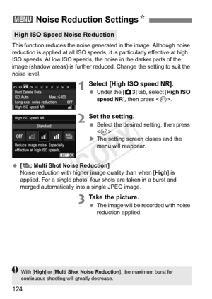 Page 124124
This function reduces the noise generated in the image. Although noise 
reduction is applied at all  ISO speeds, it is particularly effective at high 
ISO speeds. At low ISO speeds, the noise in the darker parts of the 
image (shadow areas) is further redu ced. Change the setting to suit the 
noise level.
1Select [High ISO speed NR].
  Under the [ z3] tab, select [High ISO 
speed NR ], then press < 0>.
2Set the setting.
  Select the desired setting, then press 
.
X The setting screen closes and the...