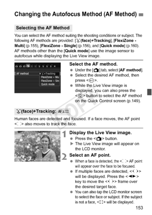 Page 153153
You can select the AF method suiting the shooting conditions or subject. The following AF methods are provided: [u(face)+Tracking], [FlexiZone - 
Multi] (p.155), [FlexiZone - Single] (p.156), and [Quick mode] (p.160).
AF methods other than the [ Quick mode] use the image sensor to autofocus while displaying the Live View image.
Select the AF method.
 Under the [A] tab, select [AF method].
 Select the desired AF method, then 
press < 0>.
  While the Live View image is 
displayed, you can also press...