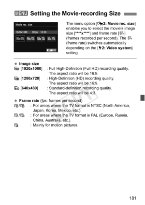 Page 181181
The menu option [Z2: Movie rec. size ] 
enables you to select the movie’s image 
size [****x**** ] and frame rate [ 9] 
(frames recorded per second). The  9 
(frame rate) switches automatically 
depending on the [ 52: Video system ] 
setting.
  Image size
A [1920x1080 ] : Full High-Definition (Full HD) recording quality.
The aspect ratio will be 16:9.
B [1280x720] : High-Definition (HD) recording quality.
The aspect ratio will be 16:9.
C [640x480 ] : Standard-definition recording quality.
The aspect...