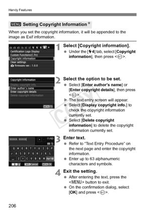 Page 206206
Handy Features
When you set the copyright information, it will be appended to the image as Exif information.
1Select [Copyright information].
 Under the [5 4] tab, select [ Copyright 
information ], then press < 0>.
2Select the option to be set.
  Select [Enter author’s name ] or 
[Enter copyright details ], then press 
< 0 >.
X The text entry screen will appear.
  Select [Display copyright info. ] to 
check the copyright information 
currently set.
  Select [Delete copyright 
information ] to delete...