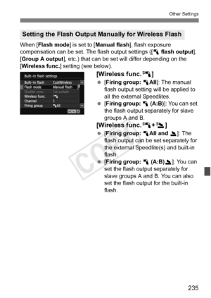 Page 235235
Other Settings
When [Flash mode] is set to [Manual flash ], flash exposure 
compensation can be set. The flash output settings ([ 1 flash output ], 
[Group A output ], etc.) that can be set will differ depending on the 
[Wireless func.] setting (see below).
[Wireless func.0 ]
 [Firing group:  1All]: The manual 
flash output setting will be applied to 
all the external Speedlites.
  [Firing group:  1 (A:B) ]: You can set 
the flash output separately for slave 
groups A and B.
[Wireless func.0 +3]...