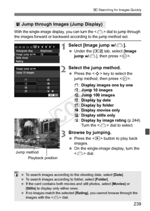 Page 239239
x Searching for Images Quickly
With the single-image display, you can turn the  dial to jump through the images forward or backward a ccording to the jump method set.
1Select [Image jump w/6].
 Under the [ x2] tab, select [ Image 
jump w/ 6], then press < 0>.
2Select the jump method.
  Press the < S> key to select the 
jump method, then press < 0>.
d :Display images one by one
e :Jump 10 images
f :Jump 100 images
g :Display by date
h :Display by folder
i :Display movies only
j :Display stills only
k...