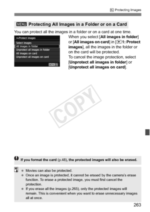 Page 263263
K Protecting Images
You can protect all the images in a  folder or on a card at one time.
When you select [ All images in folder ] 
or [ All images on card ] in [x1: Protect 
images ], all the images in the folder or 
on the card will be protected.
To cancel the image protection, select 
[Unprotect all images in folder ] or 
[Unprotect all images on card ].
3 Protecting All Images in  a Folder or on a Card
If you format the card (p.48), the protected images will also be erased.
 Movies can also be...