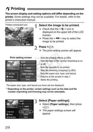 Page 278278
The screen display and setting options will differ depending on the 
printer.  Some settings may not be available. For details, refer to the 
printer’s instruction manual.
1Select the image to be printed.
 Check that the  icon is 
displayed on the upper left of the LCD 
monitor.
  Press the < U> key to select the 
image to be printed.
2Press .
X The print setting screen will appear.
3Select [Paper settings].
  Select [Paper settings ], then press 
< 0 >.
X The paper settings screen will 
appear.
w...