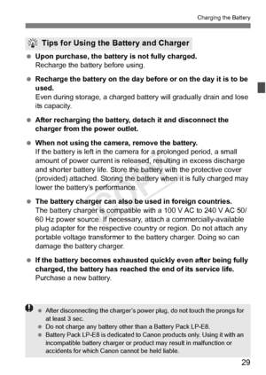 Page 2929
Charging the Battery
 Upon purchase, the batter y is not fully charged.
Recharge the battery before using.
  Recharge the battery on the day before or on the day it is to be 
used.
Even during storage, a charged battery will gradually drain and lose 
its capacity.
  After recharging the battery, de tach it and disconnect the 
charger from the power outlet.
  When not using the camera, remove the battery.
If the battery is left in the came ra for a prolonged period, a small 
amount of power current is...