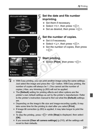 Page 281281
wPrinting
5Set the date and file number 
imprinting.
 Set them if necessary.
  Select , then press .
  Set as desired, then press < 0>.
6Set the number of copies.
  Set it if necessary.
  Select , then press < 0>.
  Set the number of copies, then press 
.
7Start printing.
  Select [Print ], then press < 0>.
  With Easy printing, you  can print another image us ing the same settings. 
Just select the image and press the  button. With Ea sy printing, the 
number of copies will  always be 1. (You cann...