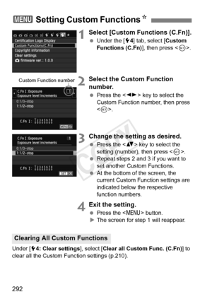 Page 292292
1Select [Custom Functions (C.Fn)].
 Under the [ 54] tab, select [Custom 
Functions (C.Fn)], then press < 0>.
2Select the Custom Function 
number.
  Press the < U> key to select the 
Custom Function number, then press 
< 0 >.
3Change the setting as desired.
  Press the < V> key to select the 
setting (number), then press < 0>.
  Repeat steps 2 and 3 if you want to 
set another Custom Functions.
  At the bottom of the screen, the 
current Custom Function settings are 
indicated below the respective...