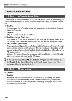 Page 2963 Custom Function Settings N
296
C.Fn III: Autofocus/Drive
C.Fn-4 AF-assist beam firing
The settings to specify whether or not  the AF-assist beam is emitted by the 
camera’s built-in flash or by an ex ternal, EOS-dedicated Speedlite can be 
set.
0: Enable
If necessary, the AF-assist beam will  be emitted by the built-in flash or 
external Speedlite.
1: Disable The AF-assist beam is not emitted.
2: Enable external flash only If an external Speedlite is attached,  it will emit the AF-assist beam when...