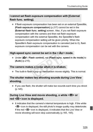 Page 325325
Troubleshooting Guide
 If flash exposure compensation has bee n set on an external Speedlite, 
[ Flash exposure compensation ] (p.217) cannot be set in the 
[ External flash func. setting ] screen. Also, if you set flash exposure 
compensation with the camera and then set flash exposure 
compensation with the external  Speedlite, the Speedlite’s flash 
exposure compensation setting will  be given priority. When the 
Speedlite’s flash exposure compensati on is canceled (set to 0), flash 
exposure...