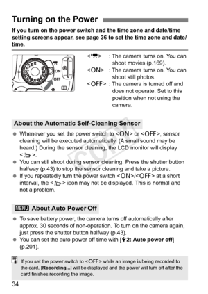 Page 3434
If you turn on the power switch and the time zone and date/time 
setting screens appear, see page 36 to set the time zone and date/
time.
 : The camera turns on. You can 
shoot movies (p.169).
< 1 > : The camera turns on. You can 
shoot still photos.
< 2 > : The camera is turned off and 
does not operate. Set to this 
position when not using the 
camera.
  Whenever you set the power switch to < 1> or < 2>, sensor 
cleaning will be executed automatically. (A small sound may be 
heard.) During the...