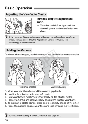 Page 4242
Turn the dioptric adjustment 
knob.
 Turn the knob left or right until the 
nine AF points in the viewfinder look 
sharp.
To obtain sharp images,  hold the camera still to minimize camera shake.
1. Wrap your right hand around the camera grip firmly.
2. Hold the lens bottom with your left hand.
3. Rest your hand’s right index fi nger lightly on the shutter button.
4. Press your arms and elbows lightly against the front of your body.
5. 
To maintain a stable stance, place  one foot slightly ahead of the...