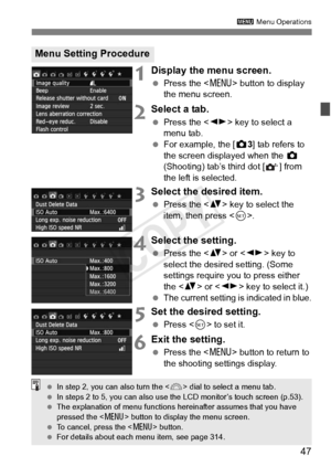 Page 4747
3 Menu Operations
1Display the menu screen.
 Press the < M> button to display 
the menu screen.
2Select a tab.
  Press the < U> key to select a 
menu tab.
  For example, the [z 3] tab refers to 
the screen displayed when the  z 
(Shooting) tab’s third dot [ ] from 
the left is selected.
3Select the desired item.
  Press the < V> key to select the 
item, then press .
4Select the setting.
 Press the < V> or < U> key to 
select the desired setting. (Some 
settings require you to press either 
the < V> or...