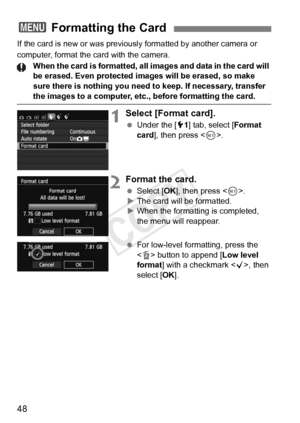 Page 4848
If the card is new or was previously formatted by another camera or 
computer, format the card with the camera. When the card is formatted, all images and data in the card will 
be erased. Even protected  images will be erased, so make 
sure there is nothing you need to keep. If necessary, transfer 
the images to a computer, etc ., before formatting the card.
1Select [Format card].
 Under the [ 51] tab, select [Format 
card], then press < 0>.
2Format the card.
  Select [OK ], then press < 0>.
X The...
