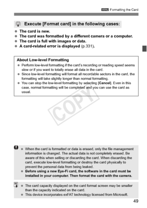 Page 4949
3 Formatting the Card
 The card is new.
  The card was formatted by a diff erent camera or a computer.
  The card is full with images or data.
  A card-related error is displayed  (p.331).
 Execute [Format card]  in the following cases:
About Low-level Formatting
 Perform low-level formatti ng if the card’s recording or reading speed seems 
slow or if you want to tota lly erase all data in the card.
  Since low-level formatting will format  all recordable sectors in the card, the 
formatting will take...