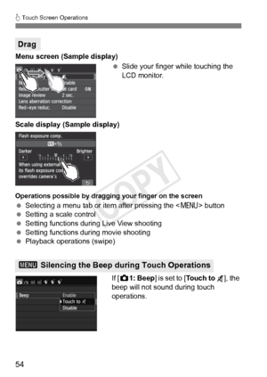 Page 5454
d Touch Screen Operations
Menu screen (Sample display)
 Slide your finger while touching the 
LCD monitor.
Scale display (Sample display)
Operations possible by draggi ng your finger on the screen
 Selecting a menu tab or item after pressing the < M> button
  Setting a scale control
  Setting functions during Live View shooting
  Setting functions during movie shooting
  Playback operations (swipe)
If [z 1: Beep ] is set to [ Touch to  ], the 
beep will not sound during touch 
operations.
Drag
3...