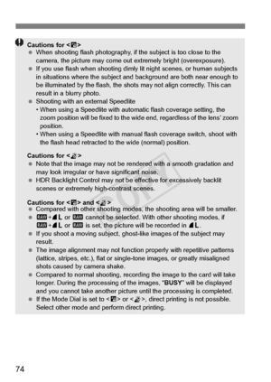 Page 7474
Cautions for 
  When shooting flash phot ography, if the subject is too close to the 
camera, the picture may come out  extremely bright (overexposure).
  If you use flash when sh ooting dimly lit night scenes, or human subjects 
in situations where the subject and  background are both near enough to 
be illuminated by the flash, the shot s may not align correctly. This can 
result in a blurry photo.
  Shooting with an external Speedlite
• When using a Speedlite with automa tic flash coverage setting,...