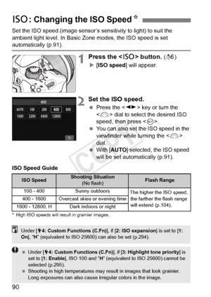 Page 9090
Set the ISO speed (image sensor’s sensitivity to light) to suit the 
ambient light level. In Basic Zone modes, the ISO speed is set 
automatically (p.91).
1Press the  button. (9 )
X [ISO speed ] will appear.
2Set the ISO speed.
 Press the < U> key or turn the 
< 6 > dial to select the desired ISO 
speed, then press < 0>.
  You can also set the ISO speed in the 
viewfinder while turning the < 6> 
dial.
  With [ AUTO ] selected, the ISO speed 
will be set automatically (p.91).
ISO Speed Guide
* High ISO...