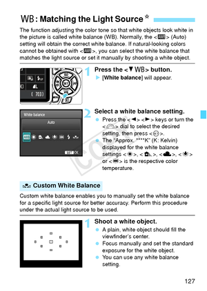 Page 127127
The function adjusting the color tone so that white objects look white in 
the picture is called white balance (WB). Normally, the  (Auto) 
setting will obtain the correct whit e balance. If natural-looking colors 
cannot be obtained with < Q>, you can select the white balance that 
matches the light source or set it  manually by shooting a white object.
1Press the  button.
X[White balance ] will appear.
2Select a white balance setting.
 Press the < Y> < Z> keys or turn the 
< 6 > dial to select the...