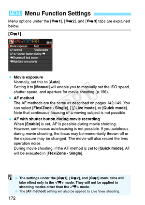 Page 172172
Menu options under the [Z1], [Z 2], and [Z 3] tabs are explained below.
[Z1]
 Movie exposure
Normally, set this to [ Auto].
Setting it to [Manual ] will enable you to manually set the ISO speed, 
shutter speed, and aperture for movie shooting (p.156).
  AF method
The AF methods are the same as described on pages 142-149. You 
can select [ FlexiZone - Single ], [uLive mode ], or [Quick mode ]. 
Note that continuous focusing of  a moving subject is not possible.
  AF with shutter button during movie...