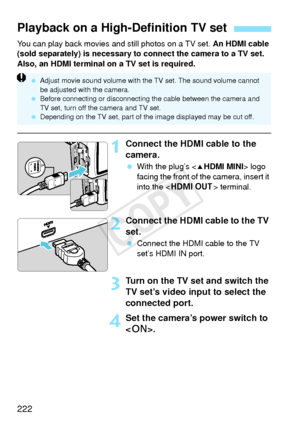 Page 222222
You can play back movies and still photos on a TV set. An HDMI cable 
(sold separately) is necessary to connect the camera to a TV set. 
Also, an HDMI terminal on a TV set is required.
1Connect the HDMI cable to the 
camera.
  With the plug’s  logo 
facing the front of the camera, insert it 
into the < D > terminal.
2Connect the HDMI cable to the TV 
set.
 Connect the HDMI cable to the TV 
set’s HDMI IN port.
3Turn on the TV set and switch the 
TV set’s video input to select the 
connected port.
4Set...