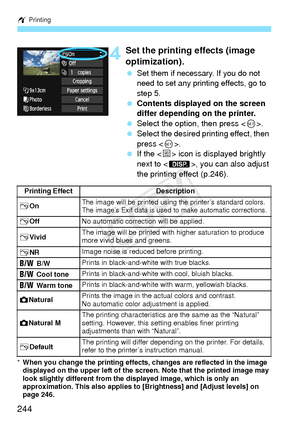 Page 244w Printing
244
4Set the printing effects (image 
optimization).
 Set them if necessary. If you do not 
need to set any printing effects, go to 
step 5.
 Contents displayed on the screen 
differ depending on the printer.
  Select the option, then press .
  Select the desired printing effect, then 
press < 0>.
  If the < e> icon is displayed brightly 
next to < z>, you can also adjust 
the printing effect (p.246).
* When you change the printing effects, changes are reflected in the image 
displayed on the...