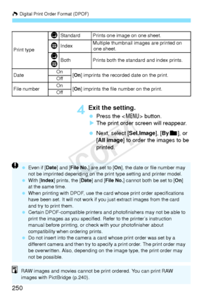 Page 250W Digital Print Order Format (DPOF)
250
4Exit the setting.
  Press the < 7> button.
X The print order screen will reappear.
  Next, select [Sel.Image], [ Byn ], or 
[All image ] to order the images to be 
printed.
Print type
KStandard Prints one image on one sheet.
LIndexMultiple thumbnail images are printed on  one sheet.
K
LBothPrints both the standard and index prints.
Date On
[On ] imprints the recorded date on the print.
Off
File numberOn[On ] imprints the file number on the print.
Off
  Even if...