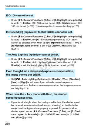 Page 288Troubleshooting Guide
288
 Under [ 53: Custom Functions (C.Fn) ], if [6: Highlight tone priority ] 
is set to [ 1: Enable ], ISO 100 cannot be set. If [ 0: Disable] is set, ISO 
100 can be set (p.261). This also applies to movie shooting (p.173).
  Under [ 53: Custom Functions (C.Fn) ], if [6: Highlight tone priority ] 
is set to [ 1: Enable ], the [H] ISO speed (equivalent to ISO 12800) 
cannot be selected even when [ 2: ISO expansion] is set to [1: On]. If 
[ 6: Highlight tone priority ] is set to [0:...