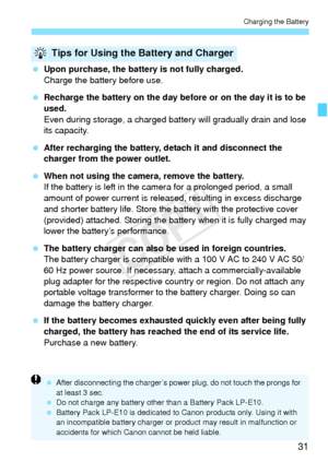 Page 3131
Charging the Battery
 Upon purchase, the battery is not fully charged.
Charge the battery before use.
  Recharge the battery on the day before or on the day it is to be 
used.
Even during storage, a charged batte ry will gradually drain and lose 
its capacity.
  After recharging the battery, detach it and disconnect the 
charger from the power outlet.
  When not using the camera, remove the battery.
If the battery is left in the camera for a prolonged period, a small 
amount of power current is releas...