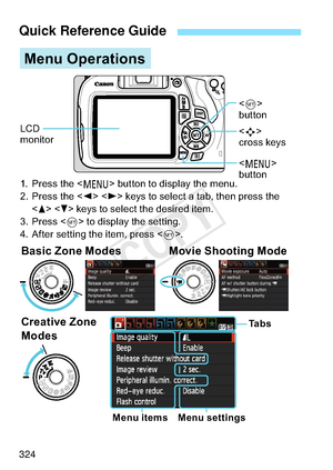 Page 324324
Quick Reference Guide
0HQX2SHUDWLRQV
%DVLF=RQH0RGHV 0RYLH6KRRWLQJ0RGH
&UHDWLYH=RQH
 0RGHV
0HQXLWHPV 0HQXVHWWLQJV7D E V
 3UHVVWKH
!EXWWRQWRGLVSOD\WKHPHQX
 3UHVVWKH !
!NH\VWRVHOHFWDWDEWKHQSUHVVWKH
  !
!NH\VWRVHOHFWWKHGHVLUHGLWHP
 3UHVV !WRGLVSOD\WKHVHWWLQJ
 $IWHUVHWWLQJWKHLWHPSUHVV !

 !
EXWWRQ
/&
PRQLWRU

 !
FURVVNH\V   !
EXWWRQ
COPY  