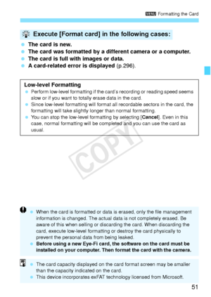 Page 5151
3 Formatting the Card
 The card is new.
  The card was formatted by a different camera or a computer.
  The card is full with images or data.
  A card-related error is displayed  (p.296).
Execute [Format card] in the following cases:
Low-level Formatting Perform low-level formatting if the card’s recording or reading speed seems 
slow or if you want to totally erase data in the card.
  Since low-level formatting will format a ll recordable sectors in the card, the 
formatting will take slightly longer...