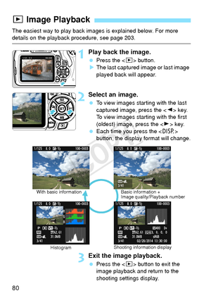 Page 8080
The easiest way to play back images is explained below. For more details on the playback procedure, see page 203.
1Play back the image.
 Press the < x> button.
X The last captured image or last image 
played back will appear.
2Select an image.
  To view images starting with the last 
captured image, press the  key.
To view images starting with the first 
(oldest) image, press the < Z> key.
  Each time you press the  
button, the display format will change.
3Exit the image playback.
  Press the < x>...