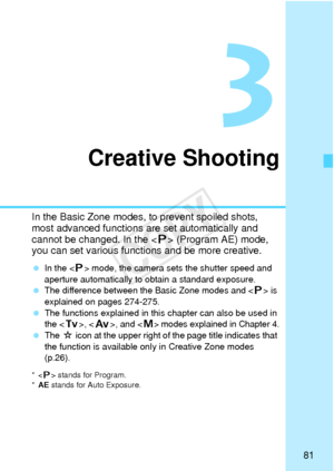 Page 8181
3
Creative Shooting
In the Basic Zone modes, to prevent spoiled shots, 
most advanced functions are set automatically and 
cannot be changed. In the < d> (Program AE) mode, 
you can set various functi ons and be more creative.
 In the < d> mode, the camera sets the shutter speed and 
aperture automatically to obtain a standard exposure.
  The difference between the Basic Zone modes and < d> is 
explained on pages 274-275.
  The functions explained in this  chapter can also be used in 
the < s>, < f >,...