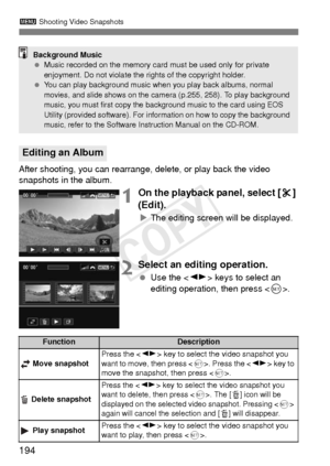 Page 194194
3 Shooting Video Snapshots
After shooting, you can rearrange, delete, or play back the video 
snapshots in the album.
1On the playback panel, select [ X] 
(Edit).
X The editing screen wi ll be displayed.
2Select an editing operation.
 Use the < U> keys to select an 
editing operation, then press < 0>.
Editing an Album
Background Music
  Music recorded on the memory card must be used only for private 
enjoyment. Do not violate the rights of the copyright holder.
 
You can play background music when...