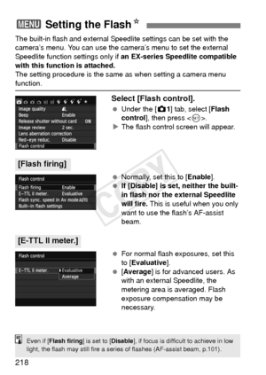 Page 218218
The built-in flash and external Speedlite settings can be set with the 
camera’s menu. You can use the camera’s menu to set the external 
Speedlite function settings only if an EX-series Speedlite compatible 
with this function is attached.
The setting procedure is the same as when setting a camera menu 
function.
Select [Flash control].
  Under the [z 1] tab, select [Flash 
control ], then press < 0>.
X The flash control screen will appear.
  Normally, set this to [Enable ].
  If [Disable] is set,...