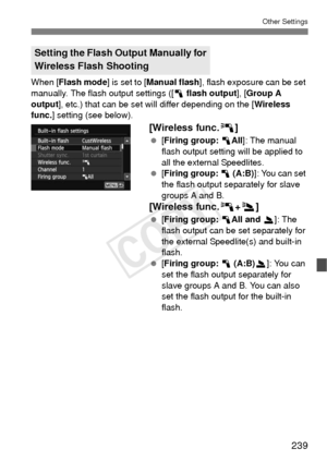 Page 239239
Other Settings
When [Flash mode] is set to [Manual flash ], flash exposure can be set 
manually. The flash output settings ([ 1 flash output ], [Group A 
output ], etc.) that can be set will differ depending on the [ Wireless 
func. ] setting (see below).
[Wireless func. 0]
 [Firing group: 1 All]: The manual 
flash output setting will be applied to 
all the external Speedlites.
  [Firing group:  1 (A:B) ]: You can set 
the flash output separately for slave 
groups A and B.
[Wireless func. 0+3 ]...