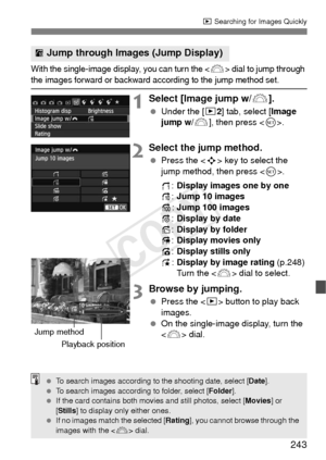 Page 243243
x Searching for Images Quickly
With the single-image display, you can turn the  dial to jump through 
the images forward or backward according to the jump method set.
1Select [Image jump w/ 6].
 Under the [x 2] tab, select [Image 
jump w/ 6], then press < 0>.
2Select the jump method.
  Press the < S> key to select the 
jump method, then press < 0>.
d :Display images one by one
e :Jump 10 images
f :Jump 100 images
g :Display by date
h :Display by folder
i: Display movies only
j: Display stills only
k...