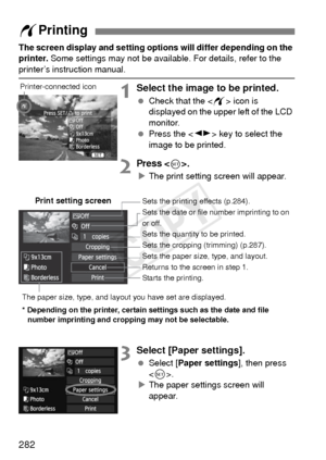 Page 282282
The screen display and setting options will differ depending on the 
printer. Some settings may not be available. For details, refer to the 
printer’s instruction manual.
1Select the image to be printed.
 Check that the < w> icon is 
displayed on the upper left of the LCD 
monitor.
  Press the < U> key to select the 
image to be printed.
2Press .
X The print setting screen will appear.
3Select [Paper settings].
  Select [ Paper settings ], then press 
< 0 >.
X The paper settings screen will 
appear....