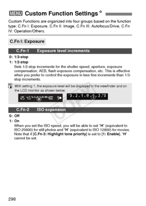 Page 298298
Custom Functions are organized into four groups based on the function 
type: C.Fn I: Exposure, C.Fn II: Image, C.Fn III: Autofocus/Drive, C.Fn 
IV: Operation/Others.
3  Custom Function SettingsN
C.Fn I: Exposure
C.Fn-1 Exposure level increments
0: 1/3-stop
1: 1/2-stop
Sets 1/2-stop increments for the shutter speed, aperture, exposure 
compensation, AEB, flash exposure compensation, etc. This is effective 
when you prefer to control the exposure in less fine increments than 1/3-
stop increments....