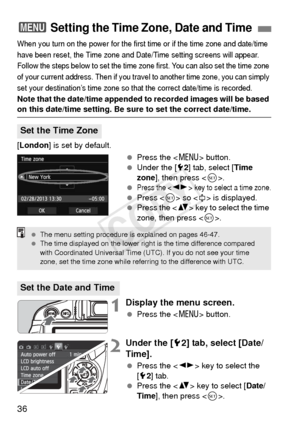 Page 3636
When you turn on the power for the first time or if the time zone and date/time 
have been reset, the Time zone and Date/Tim e setting screens will appear. 
Follow the steps below to set the time zone first. You can also set the time zone 
of your current address. Then if you travel to another time zone, you can simply 
set your destination’s time zone so that the correct date/time is recorded.
Note that the date/time appended to recorded images will be based 
on this date/time setting. Be sure to set...