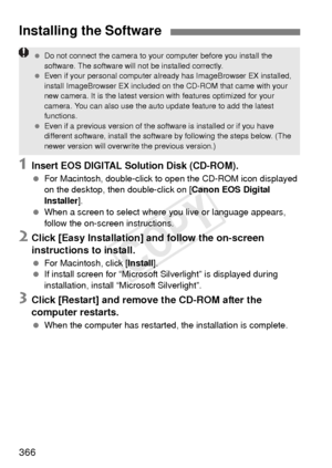 Page 366366
1Insert EOS DIGITAL Solution Disk (CD-ROM).
 For Macintosh, double-click to open the CD-ROM icon displayed 
on the desktop, then double-click on [ Canon EOS Digital 
Installer ].
  When a screen to select where you live or language appears, 
follow the on-screen instructions.
2Click [Easy Installation] and follow the on-screen 
instructions to install.
 For Macintosh, click [ Install].
  If install screen for “Microsoft Silverlight” is displayed during 
installation, install “Microsoft Silverlight”....